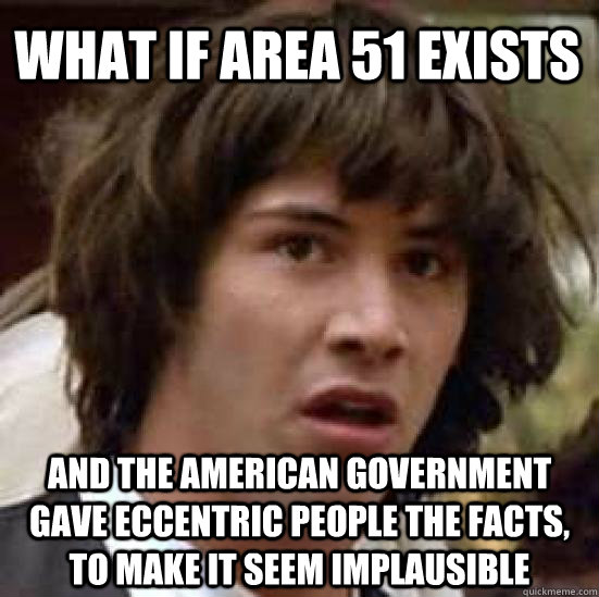 What if area 51 exists and the american government gave eccentric people the facts, to make it seem implausible  conspiracy keanu