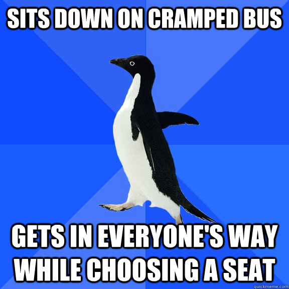 Sits down on cramped bus gets in everyone's way while choosing a seat  Socially Awkward Penguin