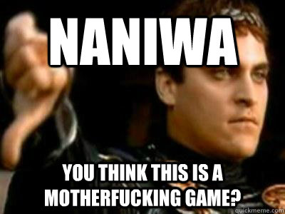Naniwa you think this is a motherfucking game?  Downvoting Roman