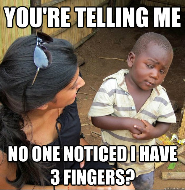 You're telling me  no one noticed i have 3 fingers?  Skeptical Third World Kid