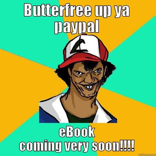 BUTTERFREE UP YA PAYPAL EBOOK COMING VERY SOON!!!! Ash Pedreiro