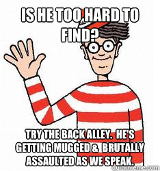 Is he too hard to find? try the back alley.  He's getting mugged &  brutally assaulted as we speak.  Waldo the throne