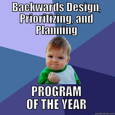 BACKWARDS DESIGN, PRIORITIZING, AND PLANNING PROGRAM OF THE YEAR Success Kid