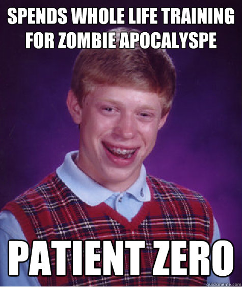 spends whole life training for zombie apocalyspe patient zero  Bad Luck Brian