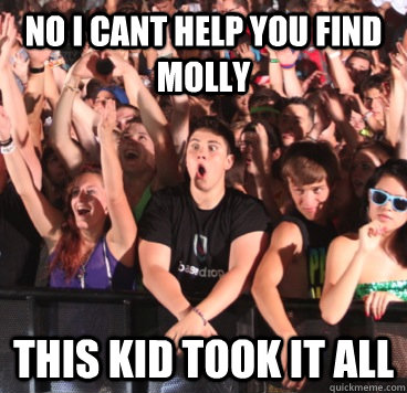 no i cant help you find molly this kid took it all  too many drugs
