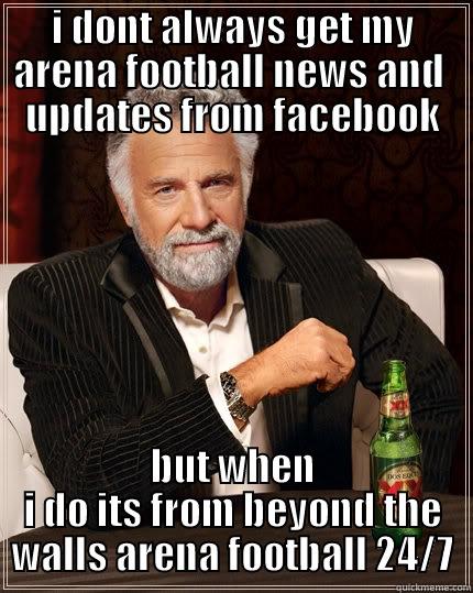 Yoursuckballs  - I DONT ALWAYS GET MY ARENA FOOTBALL NEWS AND  UPDATES FROM FACEBOOK BUT WHEN I DO ITS FROM BEYOND THE WALLS ARENA FOOTBALL 24/7 The Most Interesting Man In The World