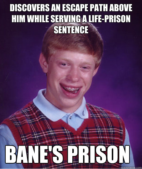 discovers an escape path above him while serving a life-prison sentence Bane's Prison  Bad Luck Brian
