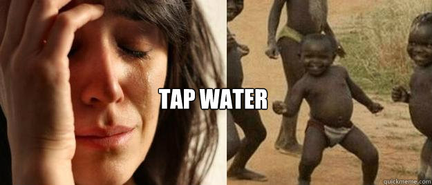  Tap water  First World Problems  Third World Success