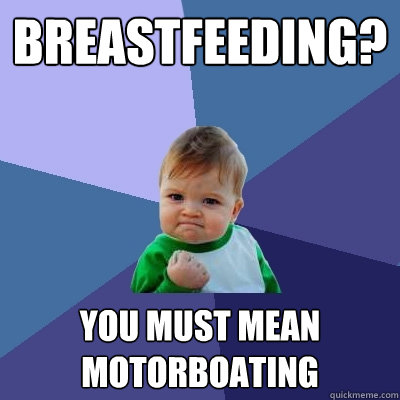 breastfeeding? you must mean motorboating  Success Kid