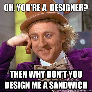 Oh, you're a  designer? Then why don't you design me a sandwich  Creepy Wonka