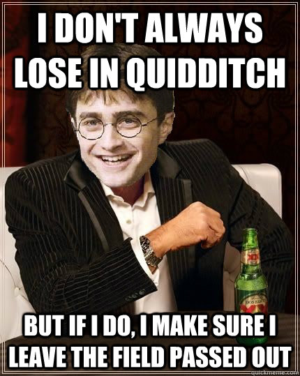 I don't always lose in quidditch but if i do, i make sure i leave the field passed out - I don't always lose in quidditch but if i do, i make sure i leave the field passed out  The Most Interesting Harry In The World