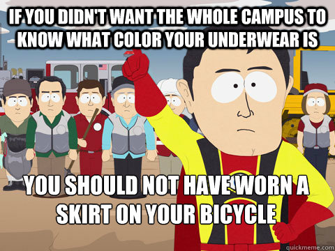 if you didn't want the whole campus to know what color your underwear is you should not have worn a skirt on your bicycle  Captain Hindsight