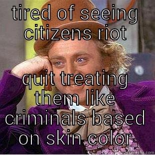 TIRED OF SEEING CITIZENS RIOT QUIT TREATING THEM LIKE CRIMINALS BASED ON SKIN COLOR Condescending Wonka