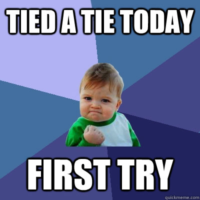 tied a tie today first try  Success Kid