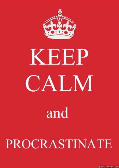 KEEP CALM and PROCRASTINATE  Keep calm or gtfo