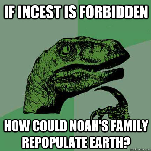 If Incest is forbidden How could Noah's family repopulate earth? - If Incest is forbidden How could Noah's family repopulate earth?  Philosoraptor