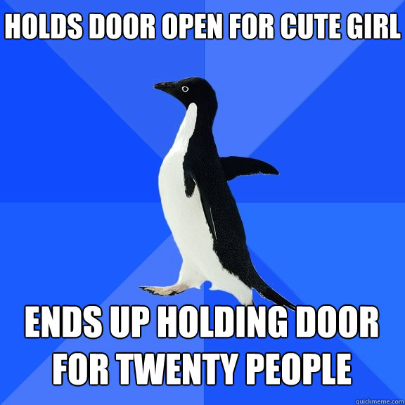holds door open for cute girl Ends up holding door for twenty people    Socially Awkward Penguin
