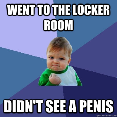 Went to the locker Room Didn't see a penis - Went to the locker Room Didn't see a penis  Success Kid