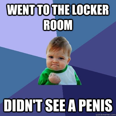 Went to the locker Room Didn't see a penis  Success Kid