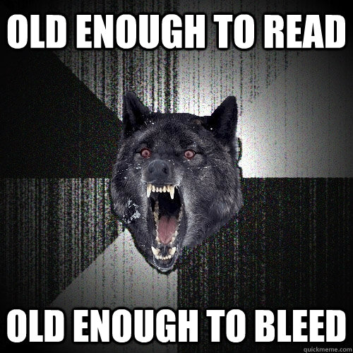 old enough to read old enough to bleed  Insanity Wolf