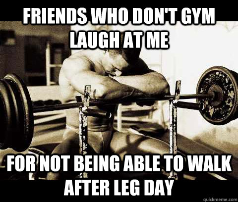 Friends who don't gym laugh at me for not being able to walk after leg day  Bodybuilder Problems