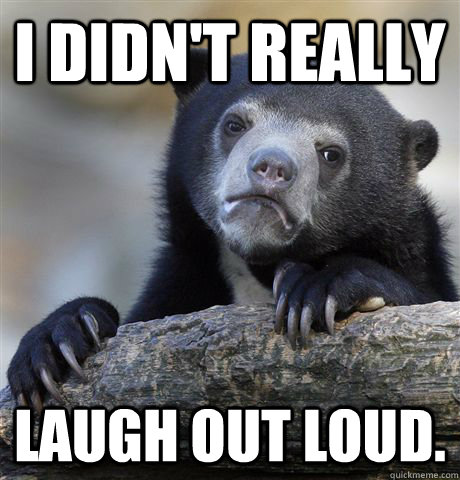 I didn't really Laugh out loud.  Confession Bear