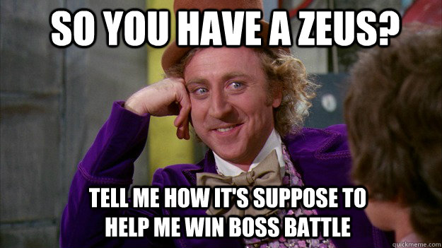 So you have a Zeus? Tell me how it's suppose to help me win boss battle - So you have a Zeus? Tell me how it's suppose to help me win boss battle  WillyWonka