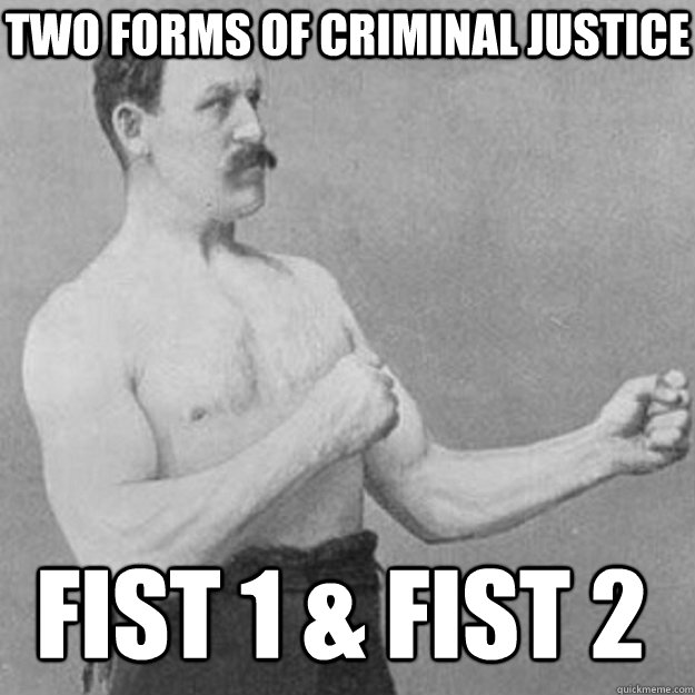 two forms of criminal justice fist 1 & fist 2  overly manly man