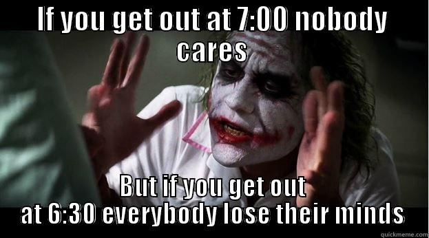 IF YOU GET OUT AT 7:00 NOBODY CARES BUT IF YOU GET OUT AT 6:30 EVERYBODY LOSE THEIR MINDS Joker Mind Loss