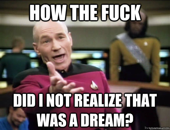 how the fuck did I not realize that was a dream?  Annoyed Picard HD
