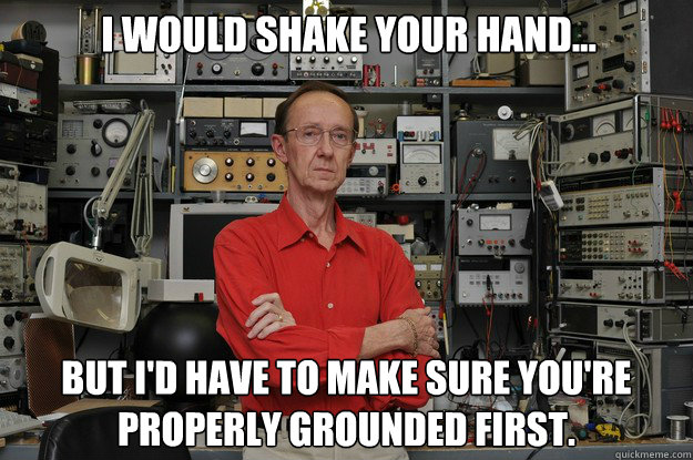 I would shake your hand... But I'd have to make sure you're properly grounded first. - I would shake your hand... But I'd have to make sure you're properly grounded first.  Simple