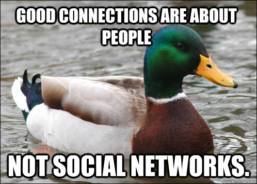 Good connections are about people not social networks.  Actual Advice Mallard
