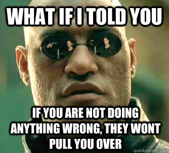What if I told you if you are not doing anything wrong, they wont pull you over  What if I told you