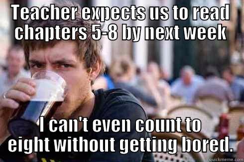 Bad student - TEACHER EXPECTS US TO READ CHAPTERS 5-8 BY NEXT WEEK I CAN'T EVEN COUNT TO EIGHT WITHOUT GETTING BORED. Lazy College Senior