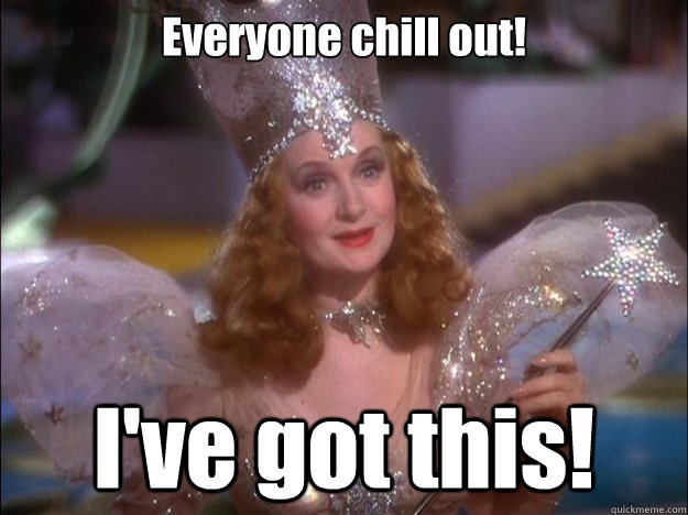 Everyone chill out! I've got this!  Glinda the good witch
