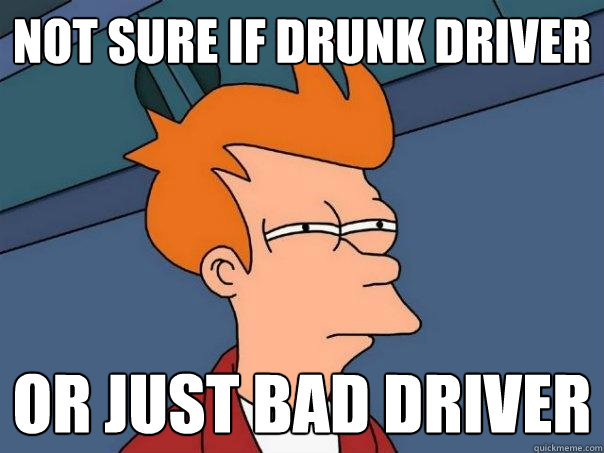 Not sure if drunk driver Or just bad driver  Futurama Fry