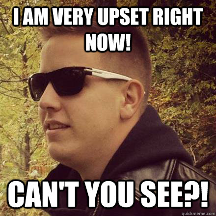 I am very upset right now! Can't you see?! - I am very upset right now! Can't you see?!  Misc