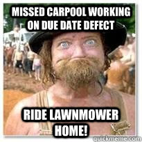 missed carpool working on due date defect ride lawnmower home!  