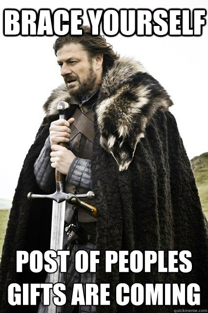 Brace Yourself Post of peoples gifts are coming  braceourselfapocalypse