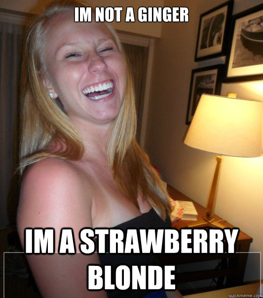 im not a ginger im a strawberry blonde  