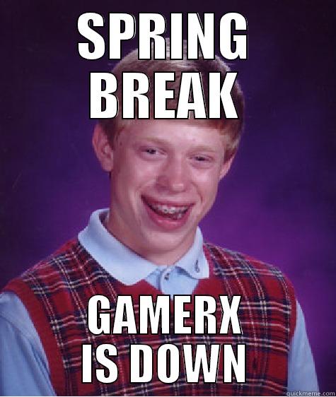 SPRING BREAK GAMERX IS DOWN Bad Luck Brian