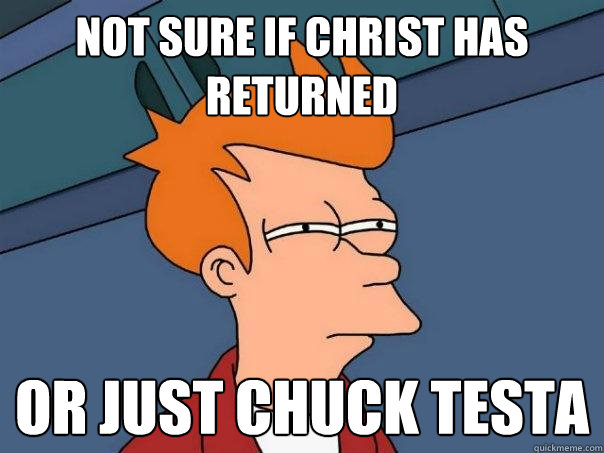 not sure if christ has returned or just chuck testa  Futurama Fry