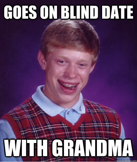 goes on blind date with grandma  Bad Luck Brian
