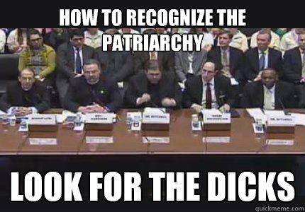 How to Recognize the Patriarchy Look for the Dicks - How to Recognize the Patriarchy Look for the Dicks  Patriarchy