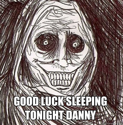  Good luck sleeping tonight danny -  Good luck sleeping tonight danny  Shadowlurker