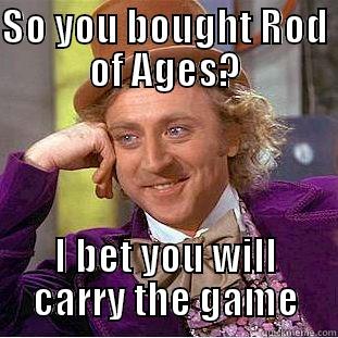 SO YOU BOUGHT ROD OF AGES? I BET YOU WILL CARRY THE GAME Condescending Wonka