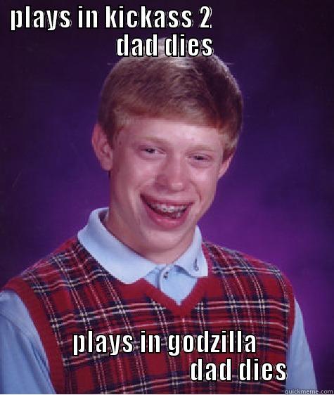 PLAYS IN KICKASS 2                       DAD DIES PLAYS IN GODZILLA                               DAD DIES Bad Luck Brian