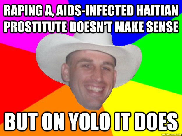 raping a, aids-infected haitian prostitute doesn't make sense but on yolo it does  