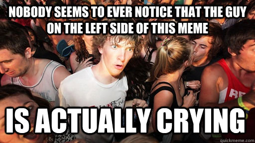 Nobody seems to ever notice that the guy on the left side of this meme is actually crying   Sudden Clarity Clarence