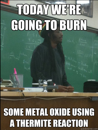 Today we're going to burn some metal oxide using a thermite reaction  Rasta Science Teacher